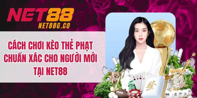 Cách Chơi Kèo Thẻ Phạt Chuẩn Xác Cho Người Mới Tại NET88