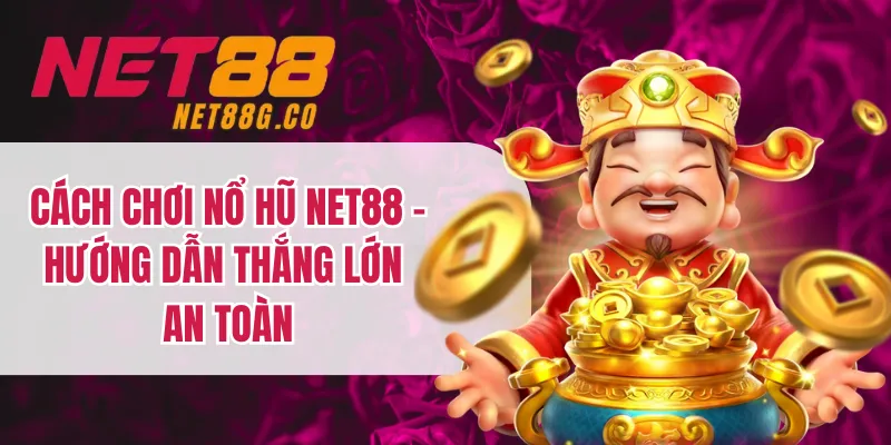 Cách Chơi Nổ Hũ NET88 - Hướng Dẫn Thắng Lớn An Toàn