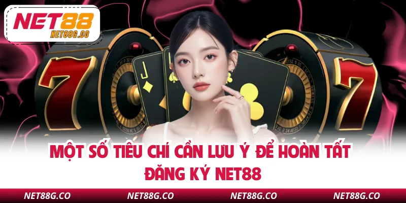 Một số tiêu chí cần lưu ý để hoàn tất đăng ký NET88