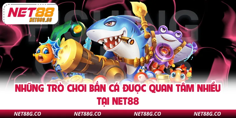 Những trò chơi bắn cá được quan tâm nhiều tại NET88