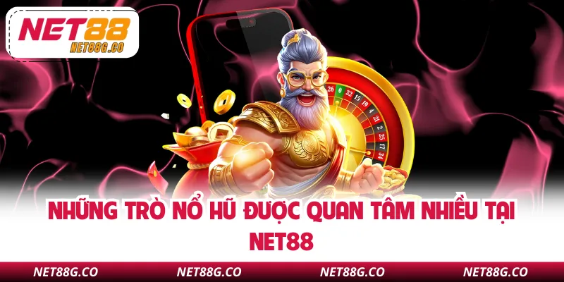 Những trò nổ hũ được quan tâm nhiều tại NET88