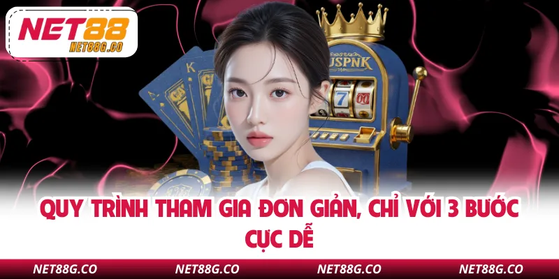 Quy trình tham gia đơn giản, chỉ với 3 bước cực dễ