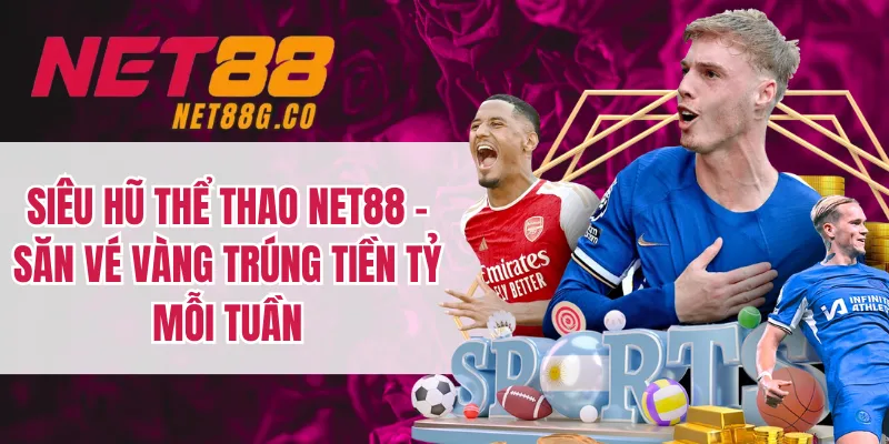 Siêu Hũ Thể Thao NET88 - Săn Vé Vàng Trúng Tiền Tỷ Mỗi Tuần