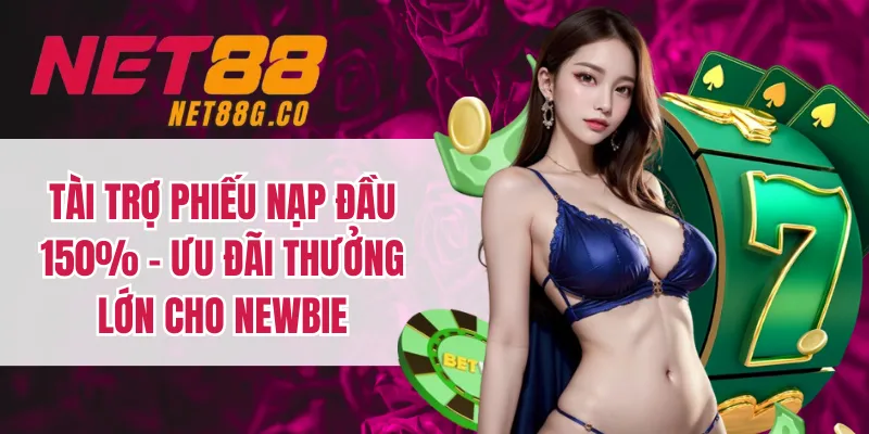 Tài Trợ Phiếu Nạp Đầu 150% - Ưu Đãi Thưởng Lớn Cho Newbie