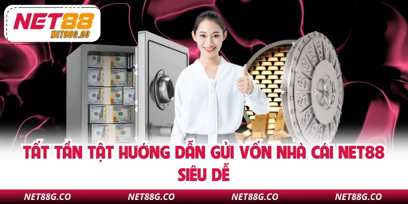 Tất tần tật hướng dẫn gửi vốn nhà cái NET88 siêu dễ 