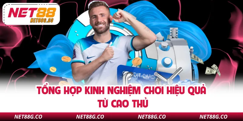 Tổng hợp kinh nghiệm chơi hiệu quả từ cao thủ